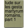 Tude Sur Les Gesta Martyrum Romains, Part 1 by Albert Dufourcq