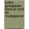 Tudes Gologiques Dans Le Nord de Madagascar door Paul Lemoine