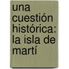 Una Cuestión Histórica: La Isla De Martí door Setembrino E. Pereda