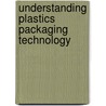 Understanding Plastics Packaging Technology by Susan E.M. Selke