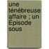 Une Ténébreuse Affaire ; Un Épisode Sous