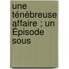 Une Ténébreuse Affaire ; Un Épisode Sous by Honoré de Balzac