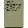 Unsere Traummänner Der 50er Und 60er Jahre by Bernd Storz