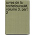 Uvres de La Rochefoucauld, Volume 3, Part 2
