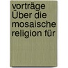 Vorträge Über Die Mosaische Religion Für door Samuel Holdheim