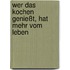 Wer das Kochen genießt, hat mehr vom Leben