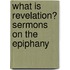 What Is Revelation? Sermons on the Epiphany