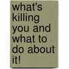 What's Killing You And What To Do About It! door Ronald Monus