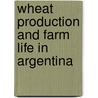 Wheat Production and Farm Life in Argentina door Frank W. Bicknell