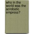Who in the World Was the Acrobatic Empress?