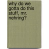 Why Do We Gotta Do This Stuff, Mr. Nehring? by James Nehring