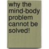 Why The Mind-Body Problem Cannot Be Solved! door Irving Krakow