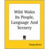 Wild Wales Its People, Language And Scenery by George Henry Borrow