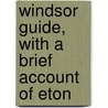 Windsor Guide, With A Brief Account Of Eton by Unknown Author
