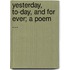 Yesterday, To-Day, And For Ever; A Poem ...