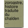 Zoroastre, Histoire Traduite Du Chalden ... by Guillaume -Al M. H. Gan