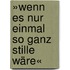 »Wenn es nur einmal so ganz stille wäre«
