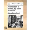 A Collection Of Hymns, By John Bradford, ... by Unknown