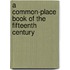 A Common-Place Book Of The Fifteenth Century