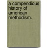 A Compendious History Of American Methodism. door Abel Stevens