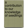 A Contribution To Our Knowledge Of Seedlings by Sir John Lubbock