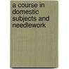 A Course In Domestic Subjects And Needlework by E.M. Richmond
