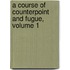 A Course Of Counterpoint And Fugue, Volume 1