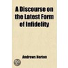 A Discourse On The Latest Form Of Infidelity door Andrews Norton