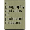 A Geography And Atlas Of Protestant Missions by Harlan Page Beach