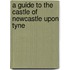 A Guide To The Castle Of Newcastle Upon Tyne