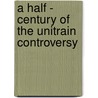A Half - Century Of The Unitrain Controversy by George E. Ellis
