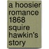 A Hoosier Romance 1868 Squire Hawkin's Story