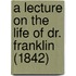 A Lecture On The Life Of Dr. Franklin (1842)