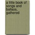 A Liitle Book Of Songs And Ballaos, Gathered
