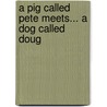 A Pig Called Pete Meets... a Dog Called Doug door Alan Bowater