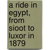 A Ride In Egypt, From Sioot To Luxor In 1879 by William John Loftie