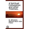 A Spiritual Consolation And Other Treatises. by D. O'Connor