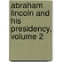 Abraham Lincoln And His Presidency, Volume 2