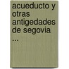 Acueducto y Otras Antigedades de Segovia ... door Andrs Gmez De Somorrostro