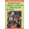 American Labor Unions In The Electoral Arena by Randall B. Ripley