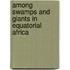 Among Swamps And Giants In Equatorial Africa