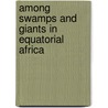 Among Swamps And Giants In Equatorial Africa by Herbert Henry Austin