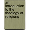 An Introduction to the Theology of Religions door Veli-Matti Karkkainen