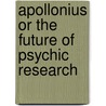 Apollonius Or The Future Of Psychic Research by Unknown