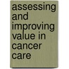 Assessing And Improving Value In Cancer Care door Institute of Medicine