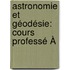 Astronomie Et Géodésie: Cours Professé À