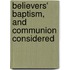 Believers' Baptism, and Communion Considered