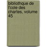 Bibliothque de L'Cole Des Chartes, Volume 45 by Soci T. De L'Ec