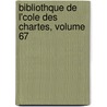 Bibliothque de L'Cole Des Chartes, Volume 67 by Soci T. De L'Ec