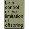 Birth Control Or The Limitation Of Offspring door William J. Robinson